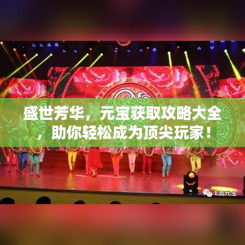 盛世芳华，元宝获取攻略大全，助你轻松成为顶尖玩家！