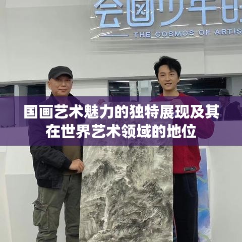 国画艺术魅力的独特展现及其在世界艺术领域的地位