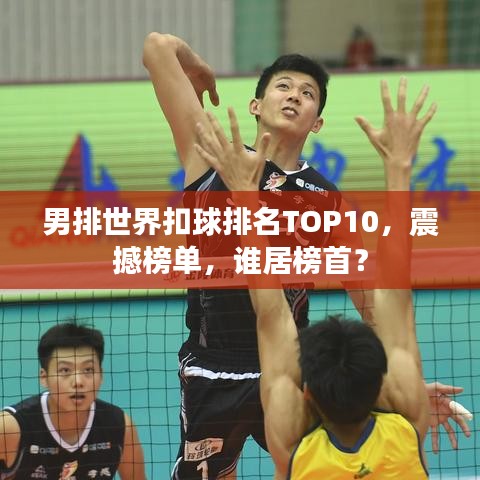 男排世界扣球排名TOP10，震撼榜单，谁居榜首？
