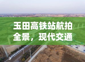 玉田高铁站航拍全景，现代交通壮丽景观尽收眼底