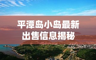 平潭岛小岛最新出售信息揭秘
