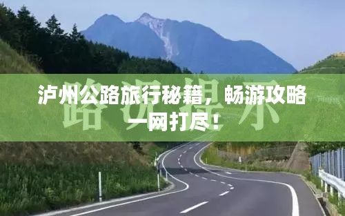 泸州公路旅行秘籍，畅游攻略一网打尽！