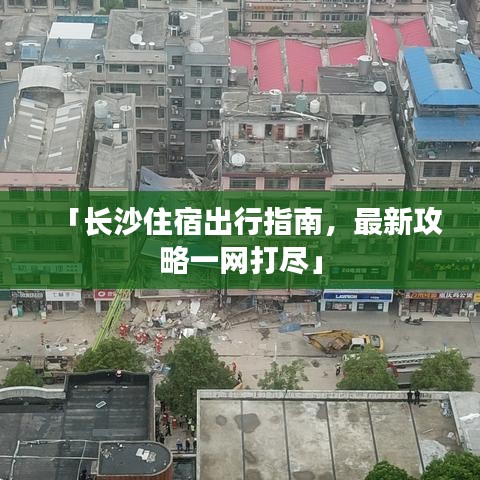 「长沙住宿出行指南，最新攻略一网打尽」
