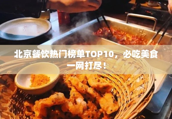 北京餐饮热门榜单TOP10，必吃美食一网打尽！