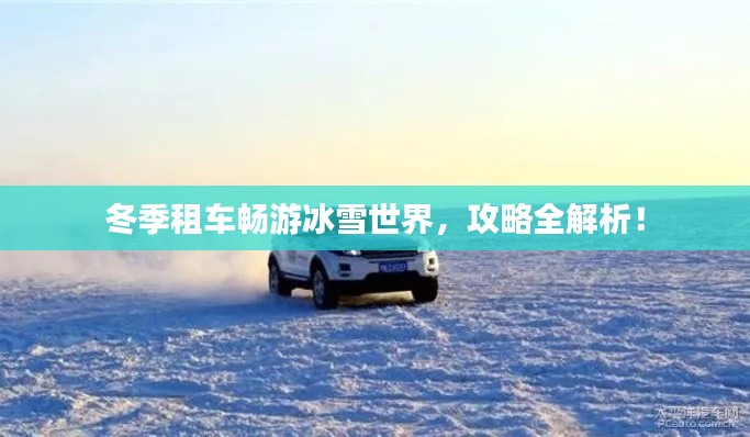 冬季租车畅游冰雪世界，攻略全解析！