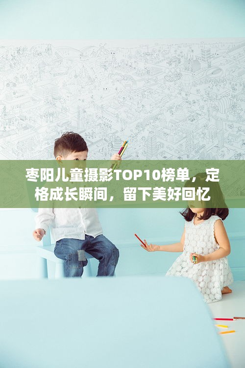 枣阳儿童摄影TOP10榜单，定格成长瞬间，留下美好回忆