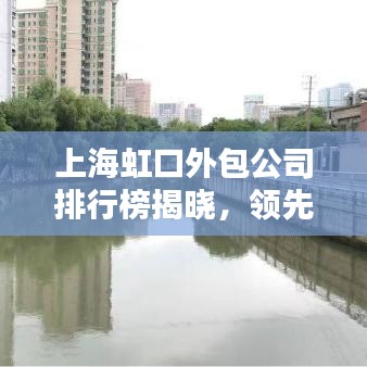 上海虹口外包公司排行榜揭晓，领先企业一览无余