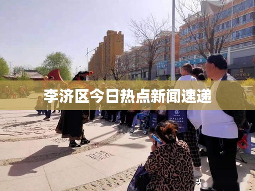 李济区今日热点新闻速递