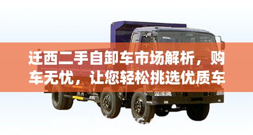 迁西二手自卸车市场解析，购车无忧，让您轻松挑选优质车辆