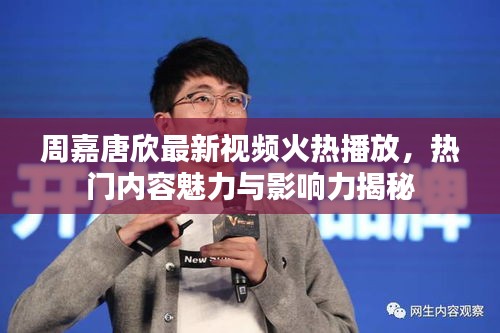 周嘉唐欣最新视频火热播放，热门内容魅力与影响力揭秘