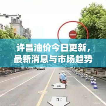 许昌油价今日更新，最新消息与市场趋势解析