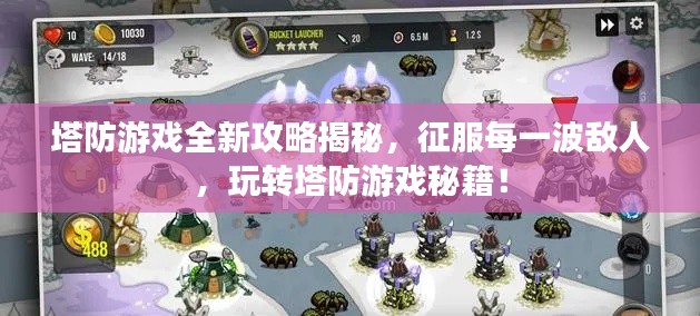 塔防游戏全新攻略揭秘，征服每一波敌人，玩转塔防游戏秘籍！