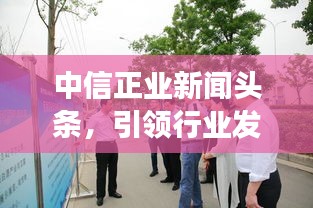 中信正业新闻头条，引领行业发展，掌握最新动态
