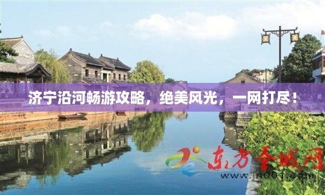 济宁沿河畅游攻略，绝美风光，一网打尽！