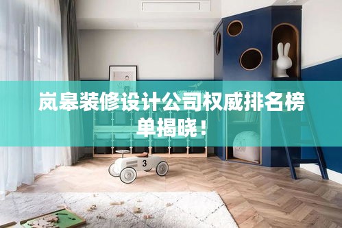岚皋装修设计公司权威排名榜单揭晓！