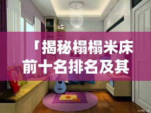 「揭秘榻榻米床前十名排名及其独特魅力，不容错过的家居选择！」