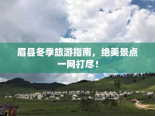 眉县冬季旅游指南，绝美景点一网打尽！