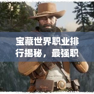 宝藏世界职业排行揭秘，最强职业盘点！