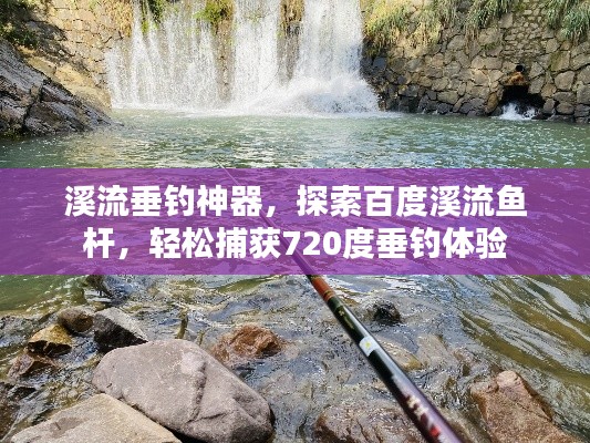 溪流垂钓神器，探索百度溪流鱼杆，轻松捕获720度垂钓体验