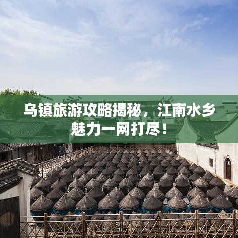 乌镇旅游攻略揭秘，江南水乡魅力一网打尽！