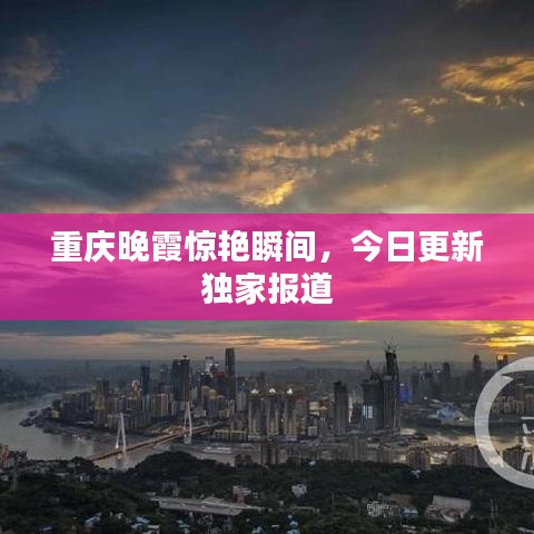 重庆晚霞惊艳瞬间，今日更新独家报道
