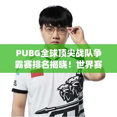 PUBG全球顶尖战队争霸赛排名揭晓！世界赛激烈比拼，谁将问鼎荣耀之巅？