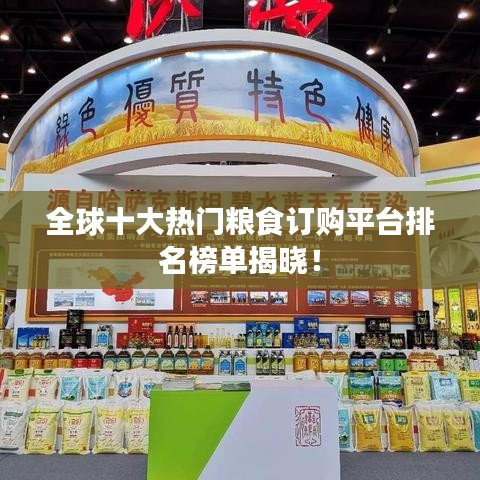 全球十大热门粮食订购平台排名榜单揭晓！