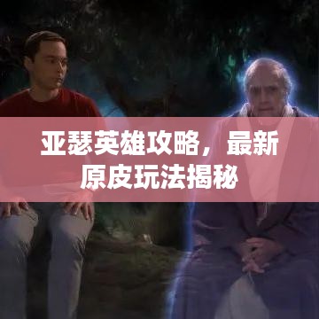 亚瑟英雄攻略，最新原皮玩法揭秘