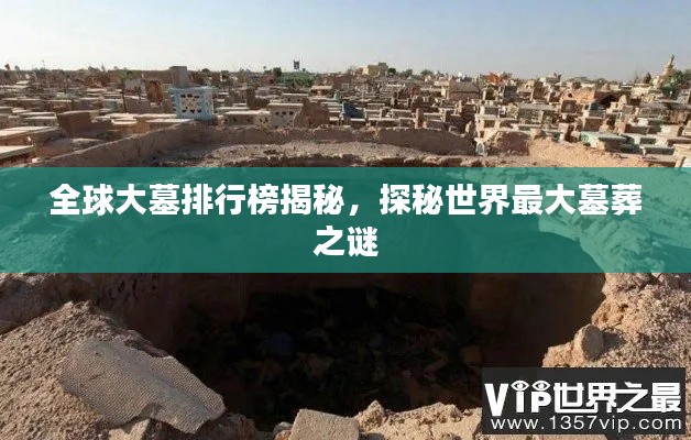 全球大墓排行榜揭秘，探秘世界最大墓葬之谜
