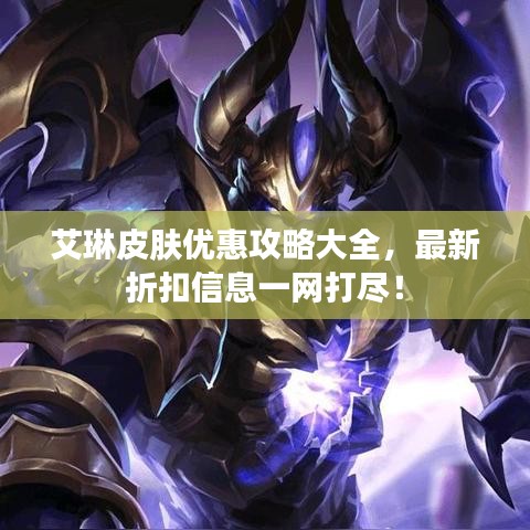 艾琳皮肤优惠攻略大全，最新折扣信息一网打尽！