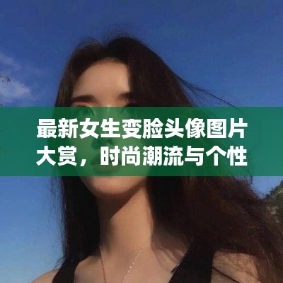 最新女生变脸头像图片大赏，时尚潮流与个性风采展现！