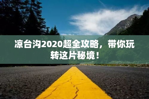 凉台沟2020超全攻略，带你玩转这片秘境！