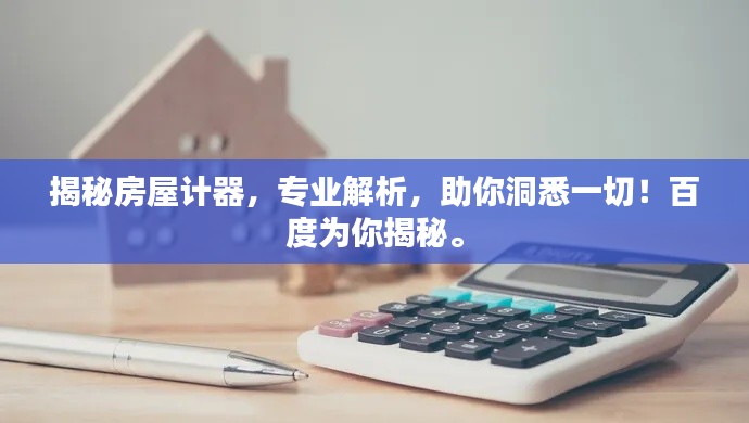 揭秘房屋计器，专业解析，助你洞悉一切！百度为你揭秘。