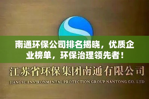 南通环保公司排名揭晓，优质企业榜单，环保治理领先者！