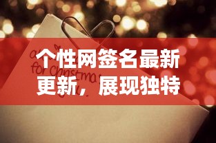 个性网签名最新更新，展现独特风采，吸引目光！