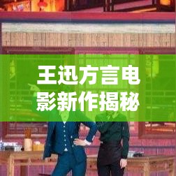 王迅方言电影新作揭秘，精彩不容错过！