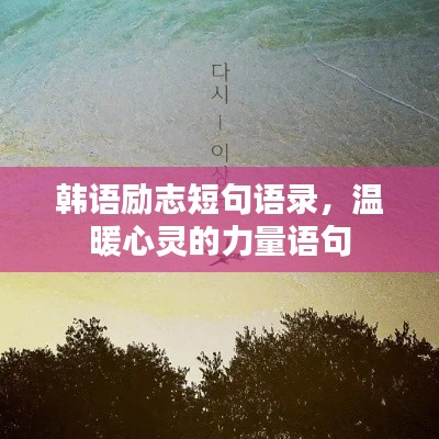 韩语励志短句语录，温暖心灵的力量语句