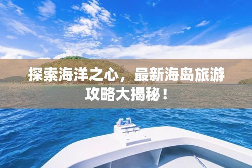 探索海洋之心，最新海岛旅游攻略大揭秘！