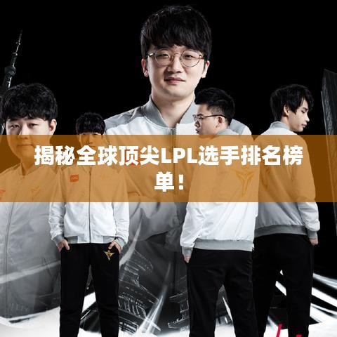 揭秘全球顶尖LPL选手排名榜单！