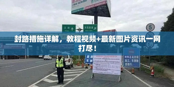 封路措施详解，教程视频+最新图片资讯一网打尽！