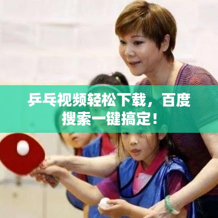 乒乓视频轻松下载，百度搜索一键搞定！