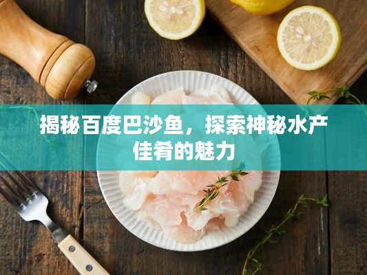 揭秘百度巴沙鱼，探索神秘水产佳肴的魅力