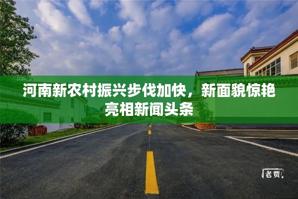 河南新农村振兴步伐加快，新面貌惊艳亮相新闻头条
