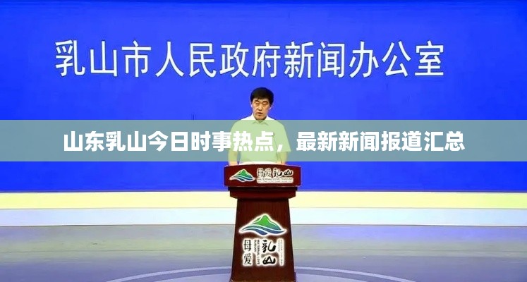山东乳山今日时事热点，最新新闻报道汇总