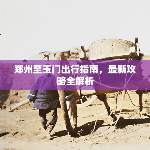 郑州至玉门出行指南，最新攻略全解析