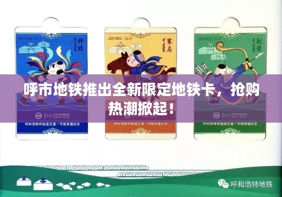 呼市地铁推出全新限定地铁卡，抢购热潮掀起！