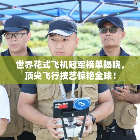 世界花式飞机冠军榜单揭晓，顶尖飞行技艺惊艳全球！