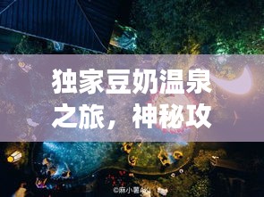 独家豆奶温泉之旅，神秘攻略，带你畅游仙境！