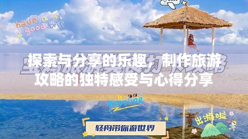探索与分享的乐趣，制作旅游攻略的独特感受与心得分享