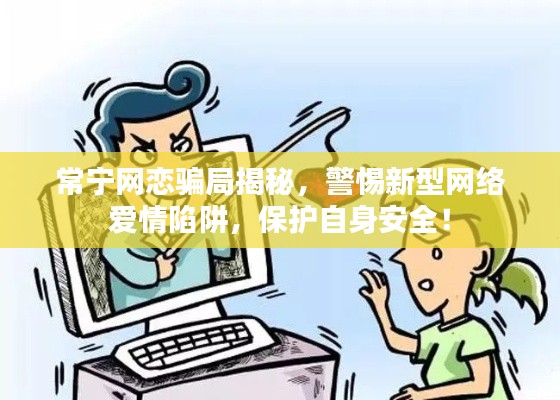 常宁网恋骗局揭秘，警惕新型网络爱情陷阱，保护自身安全！